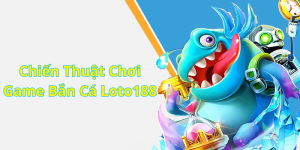 Chiến Thuật Chơi Game Bắn Cá Loto188