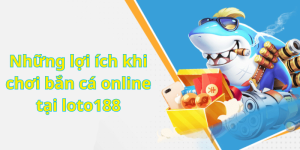 Những lợi ích khi chơi bắn cá online tại loto188