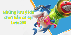 Những lưu ý khi chơi bắn cá tại Loto288