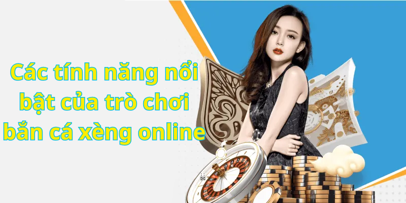 Các tính năng nổi bật của trò chơi bắn cá xèng online