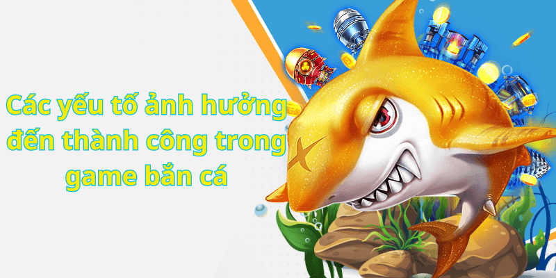 Các yếu tố ảnh hưởng đến thành công trong game bắn cá