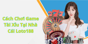 Cách Chơi Game Tài Xỉu Tại Nhà Cái Loto188