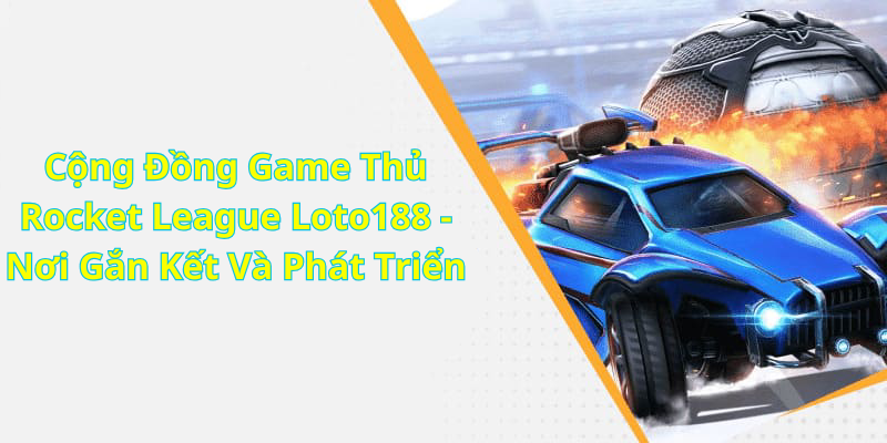 Cộng Đồng Game Thủ Rocket League Loto188 - Nơi Gắn Kết Và Phát Triển