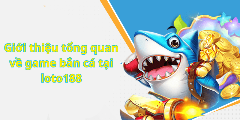 Giới thiệu tổng quan về game bắn cá tại loto188