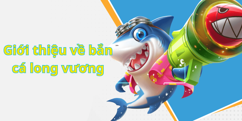 Giới thiệu về bắn cá long vương