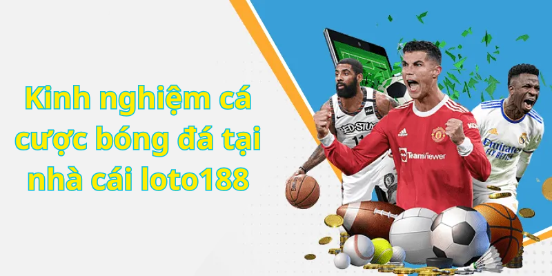 Kinh nghiệm cá cược bóng đá tại nhà cái loto188