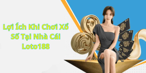 Lợi Ích Khi Chơi Xổ Số Tại Nhà Cái Loto188