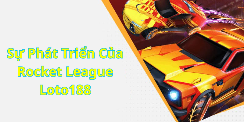 Sự Phát Triển Của Rocket League Loto188