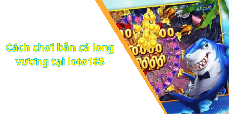 Cách chơi bắn cá long vương tại loto188