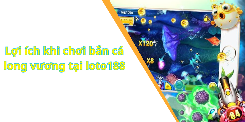 Lợi ích khi chơi bắn cá long vương tại loto188