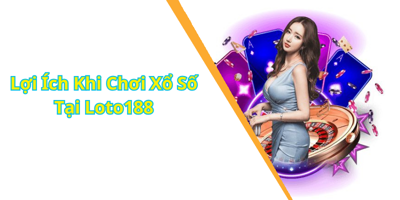 Lợi Ích Khi Chơi Xổ Số Tại Loto188