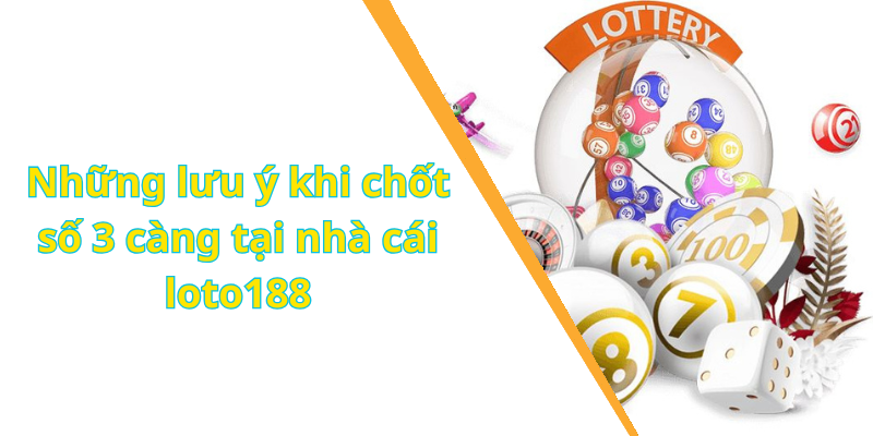 Những lưu ý khi chốt số 3 càng tại nhà cái loto188