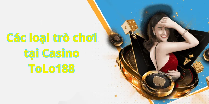 Các loại trò chơi tại Casino ToLo188