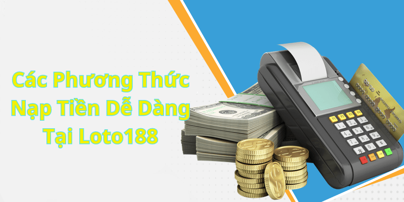 Các Phương Thức Nạp Tiền Dễ Dàng Tại Loto188