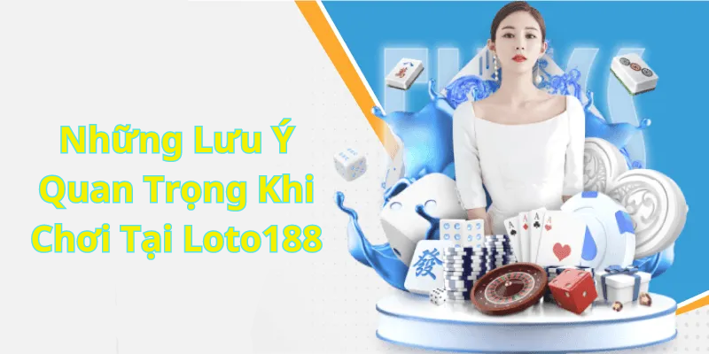 Những Lưu Ý Quan Trọng Khi Chơi Tại Loto188