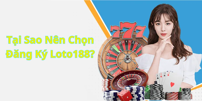 Tại Sao Nên Chọn Đăng Ký Loto188