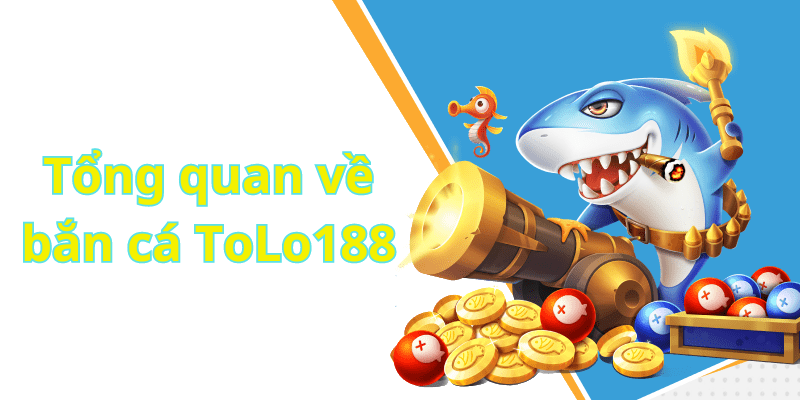 Tổng quan về bắn cá ToLo188