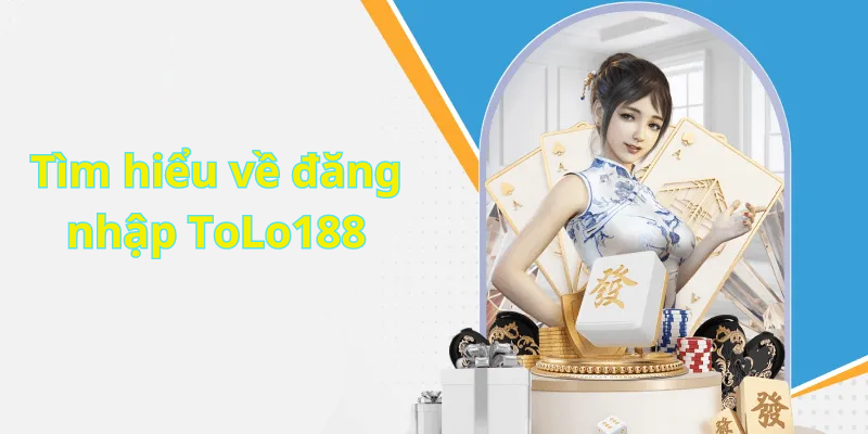 Tìm hiểu về đăng nhập ToLo188