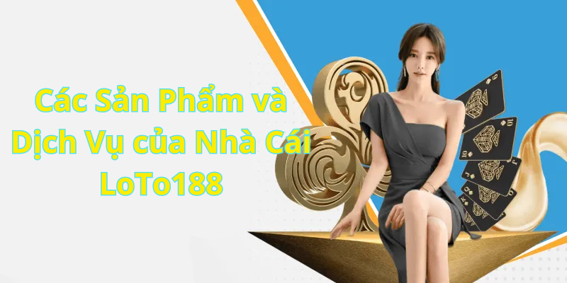 Các Sản Phẩm và Dịch Vụ của Nhà Cái LoTo188