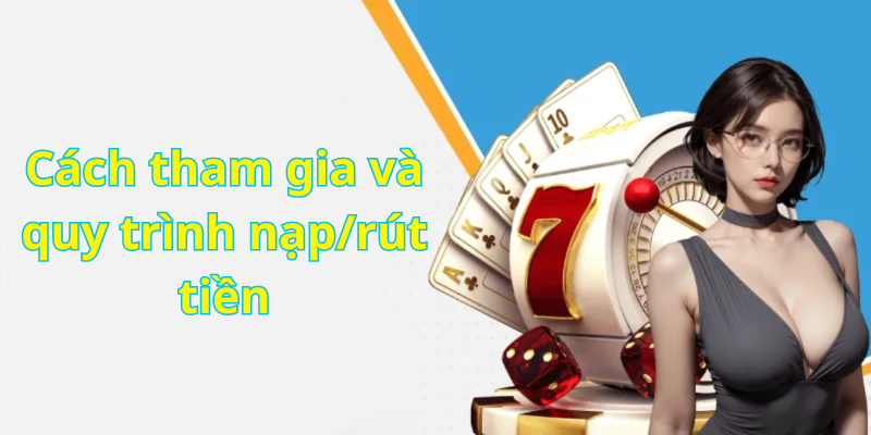 Cách tham gia và quy trình nạp/rút tiền