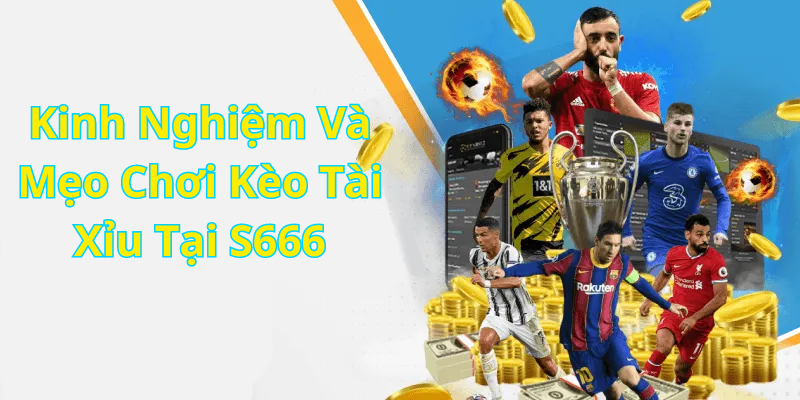 Kinh Nghiệm Và Mẹo Chơi Kèo Tài Xỉu Tại S666