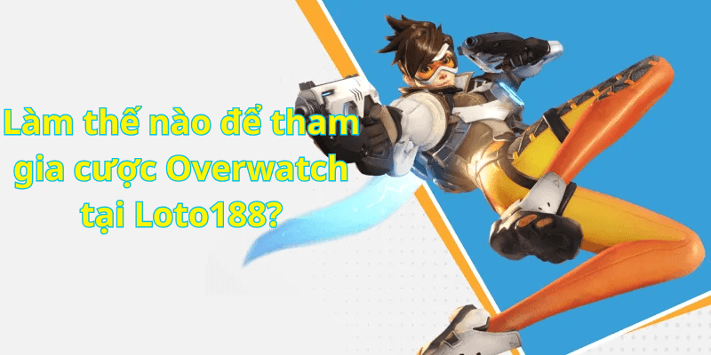 Làm thế nào để tham gia cược Overwatch tại Loto188