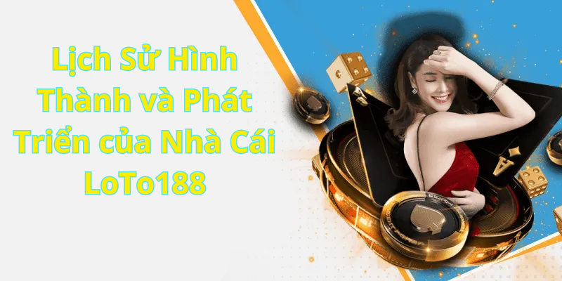 Lịch Sử Hình Thành và Phát Triển của Nhà Cái LoTo188