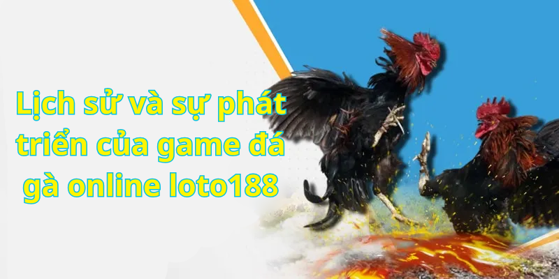 Lịch sử và sự phát triển của game đá gà online loto188