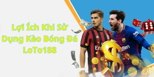 Lợi Ích Khi Sử Dụng Kèo Bóng Đá LoTo188