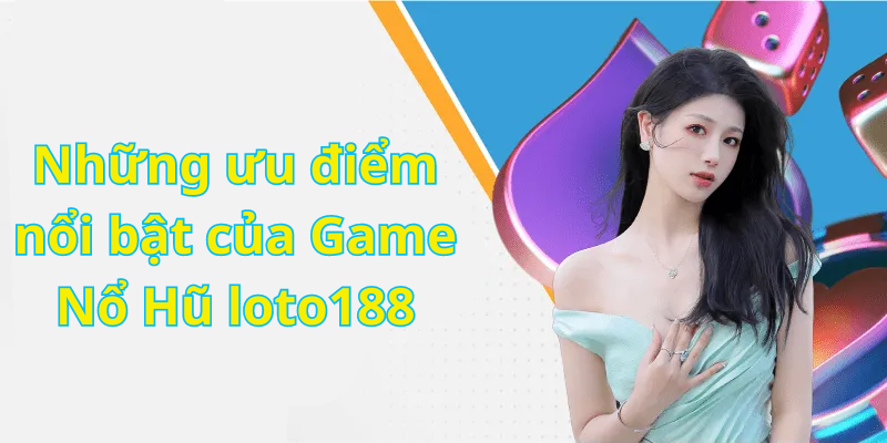 Những ưu điểm nổi bật của Game Nổ Hũ loto188