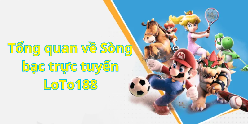 Tổng quan về Sòng bạc trực tuyến LoTo188