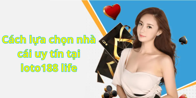 Cách lựa chọn nhà cái uy tín tại loto188 life