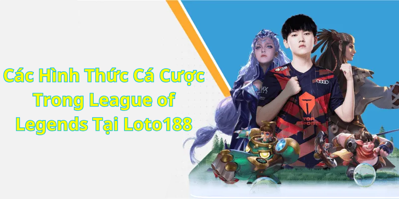 Các Hình Thức Cá Cược Trong League of Legends Tại Loto188