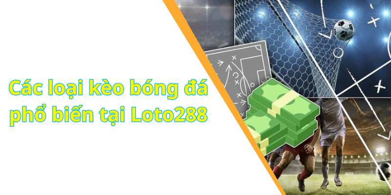 Các loại kèo bóng đá phổ biến tại Loto288