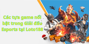 Các tựa game nổi bật trong Giải đấu Esports tại Loto188