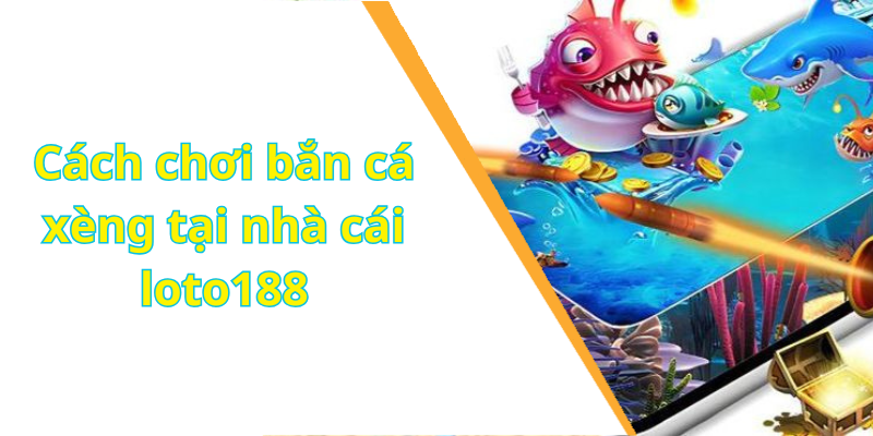 Cách chơi bắn cá xèng tại nhà cái loto188