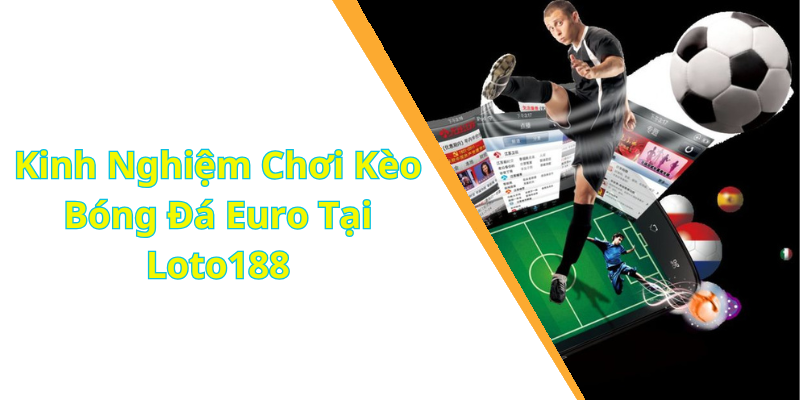 Kinh Nghiệm Chơi Kèo Bóng Đá Euro Tại Loto188