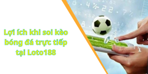 Lợi ích khi soi kèo bóng đá trực tiếp tại Loto188