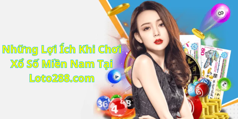 Những Lợi Ích Khi Chơi Xổ Số Miền Nam Tại Loto288.com