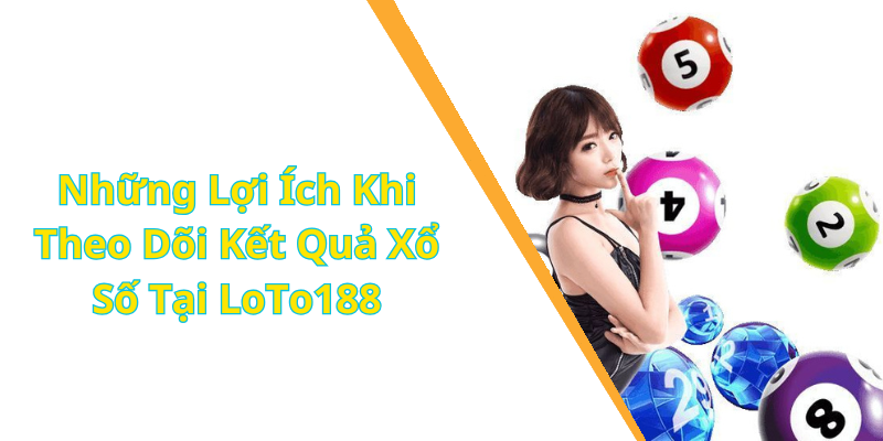 Những Lợi Ích Khi Theo Dõi Kết Quả Xổ Số Tại LoTo188