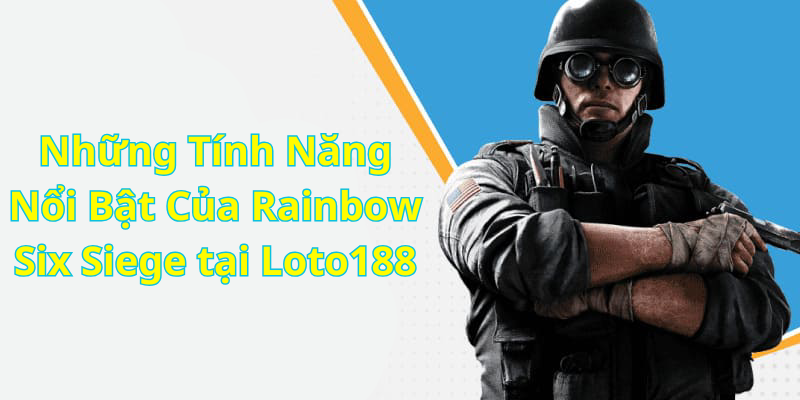 Những Tính Năng Nổi Bật Của Rainbow Six Siege tại Loto188