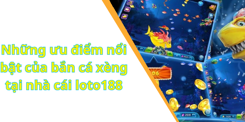 Những ưu điểm nổi bật của bắn cá xèng tại nhà cái loto188