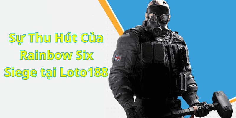 Sự Thu Hút Của Rainbow Six Siege tại Loto188