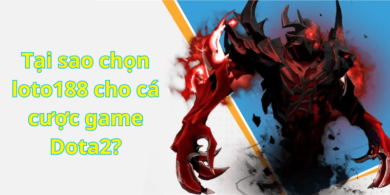 Tại sao chọn loto188 cho cá cược game Dota2