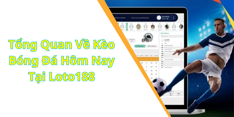 Tổng Quan Về Kèo Bóng Đá Hôm Nay Tại Loto188