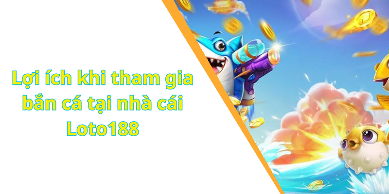 Lợi ích khi tham gia bắn cá tại nhà cái Loto188