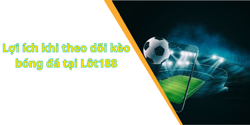 Lợi ích khi theo dõi kèo bóng đá tại Lôt188