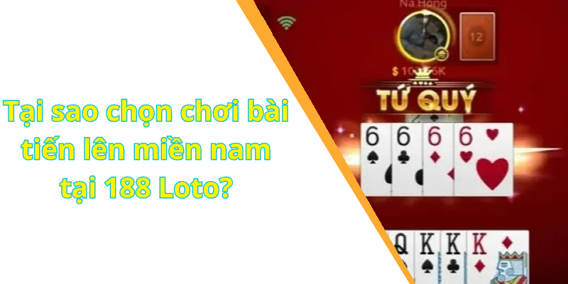 Tại sao chọn chơi bài tiến lên miền nam tại 188 Loto