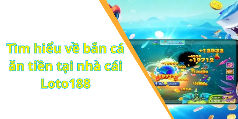 Tìm hiểu về bắn cá ăn tiền tại nhà cái Loto188