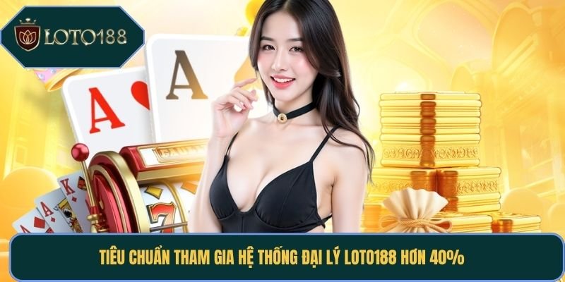 Tiêu chuẩn tham gia hệ thống đại lý loto188 hơn 40%